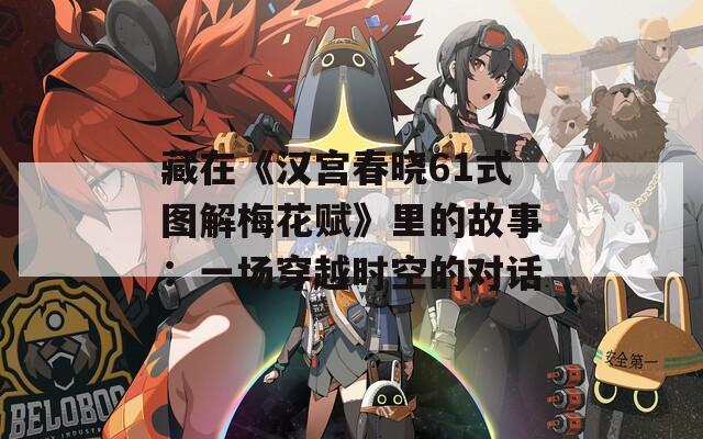 藏在《漢宮春曉61式圖解梅花賦》里的故事：一場穿越時空的對話