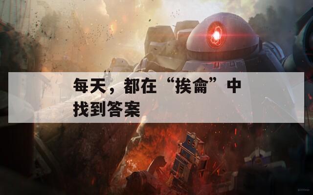 每天，都在“挨龠”中找到答案
