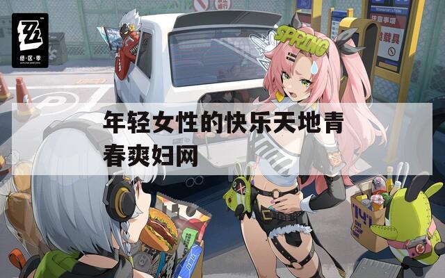 年輕女性的快樂天地青春爽婦網(wǎng)