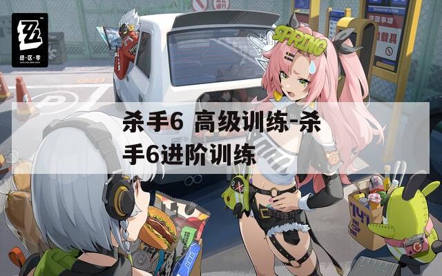 殺手6 高級(jí)訓(xùn)練-殺手6進(jìn)階訓(xùn)練