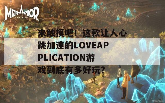 來觸摸吧！這款讓人心跳加速的LOVEAPPLICATION游戲到底有多好玩？