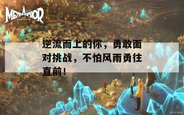 逆流而上的你，勇敢面對(duì)挑戰(zhàn)，不怕風(fēng)雨勇往直前！