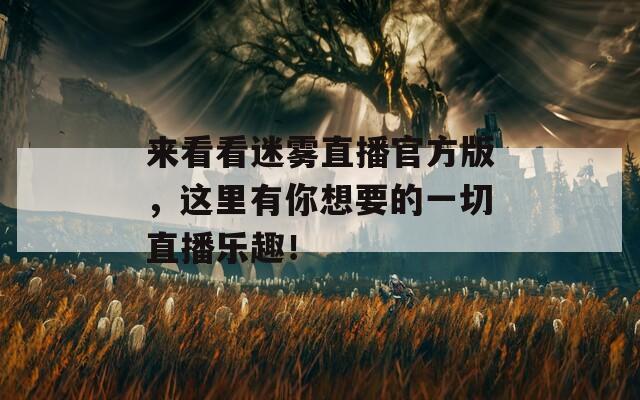 來看看迷霧直播官方版，這里有你想要的一切直播樂趣！