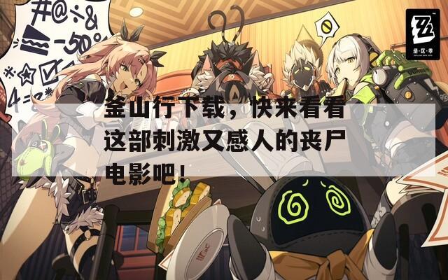 釜山行下載，快來(lái)看看這部刺激又感人的喪尸電影吧！