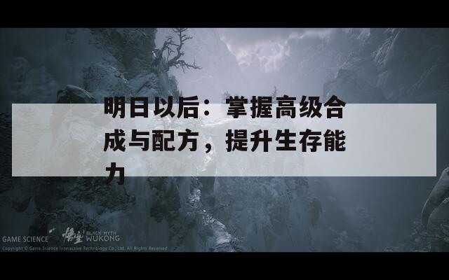 明日以后：掌握高級(jí)合成與配方，提升生存能力