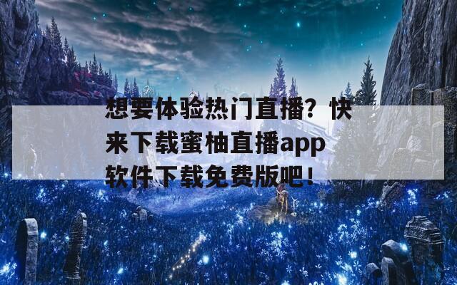 想要體驗(yàn)熱門直播？快來(lái)下載蜜柚直播app軟件下載免費(fèi)版吧！