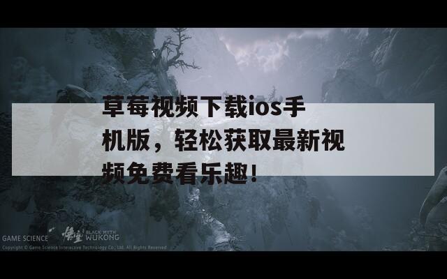 草莓視頻下載ios手機(jī)版，輕松獲取最新視頻免費(fèi)看樂趣！