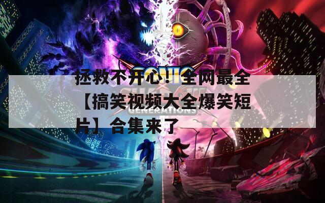拯救不開心！全網最全【搞笑視頻大全爆笑短片】合集來了