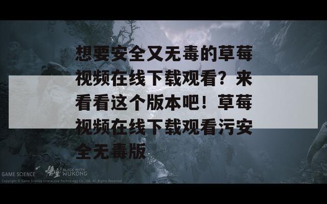 想要安全又無毒的草莓視頻在線下載觀看？來看看這個版本吧！草莓視頻在線下載觀看污安全無毒版