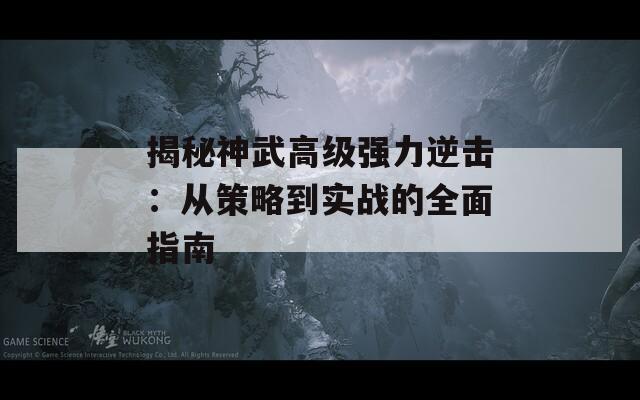 揭秘神武高級強(qiáng)力逆擊：從策略到實(shí)戰(zhàn)的全面指南