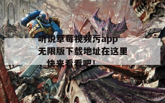 聽說草莓視頻污app無限版下載地址在這里，快來看看吧！
