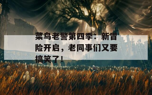 菜鳥老警第四季：新冒險(xiǎn)開啟，老同事們又要搞笑了！