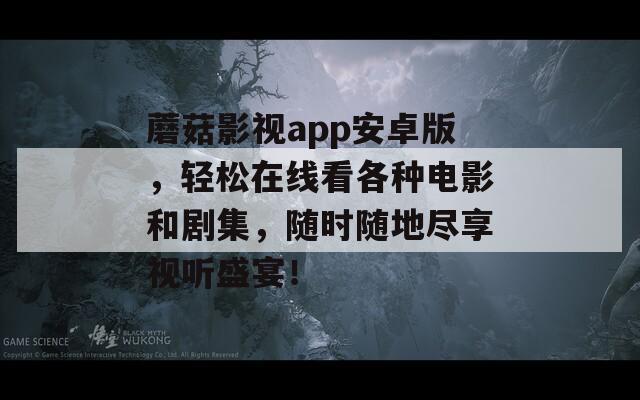 蘑菇影視app安卓版，輕松在線看各種電影和劇集，隨時隨地盡享視聽盛宴！