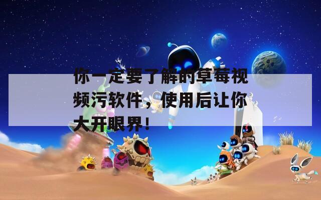 你一定要了解的草莓視頻污軟件，使用后讓你大開眼界！