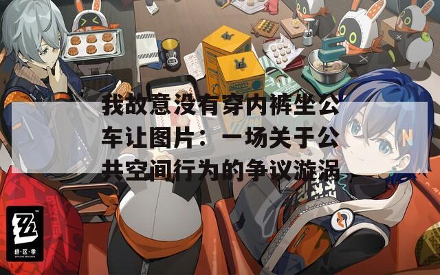我故意沒有穿內(nèi)褲坐公車讓圖片：一場關(guān)于公共空間行為的爭議漩渦