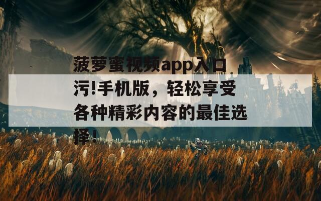 菠蘿蜜視頻app入口污!手機(jī)版，輕松享受各種精彩內(nèi)容的最佳選擇！