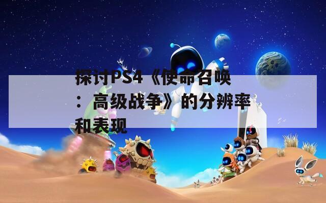 探討PS4《使命召喚：高級戰(zhàn)爭》的分辨率和表現(xiàn)