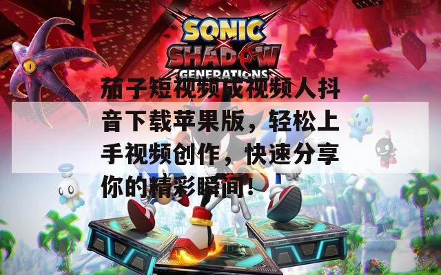 茄子短視頻成視頻人抖音下載蘋果版，輕松上手視頻創(chuàng)作，快速分享你的精彩瞬間！