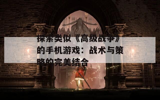 探索類(lèi)似《高級(jí)戰(zhàn)爭(zhēng)》的手機(jī)游戲：戰(zhàn)術(shù)與策略的完美結(jié)合