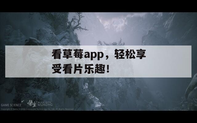 看草莓a(chǎn)pp，輕松享受看片樂趣！