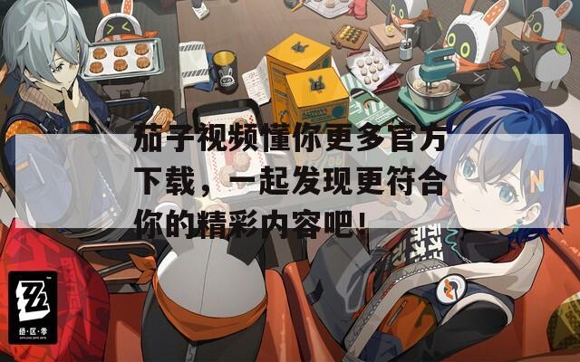 茄子視頻懂你更多官方下載，一起發(fā)現(xiàn)更符合你的精彩內容吧！