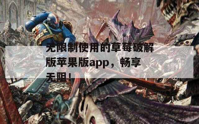 無限制使用的草莓破解版蘋果版app，暢享無阻！