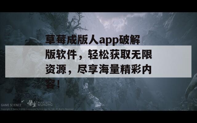草莓成版人app破解版軟件，輕松獲取無限資源，盡享海量精彩內(nèi)容！