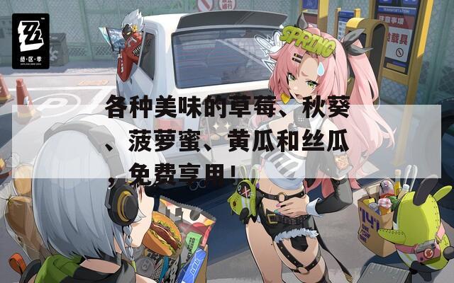 各種美味的草莓、秋葵、菠蘿蜜、黃瓜和絲瓜，免費(fèi)享用！