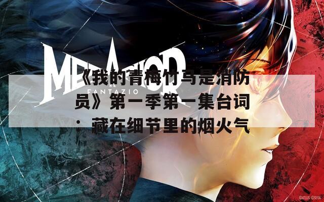 《我的青梅竹馬是消防員》第一季第一集臺(tái)詞：藏在細(xì)節(jié)里的煙火氣