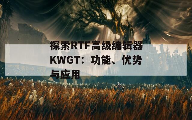 探索RTF高級(jí)編輯器KWGT：功能、優(yōu)勢(shì)與應(yīng)用