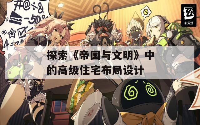 探索《帝國(guó)與文明》中的高級(jí)住宅布局設(shè)計(jì)