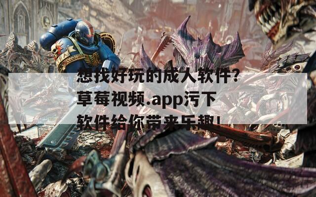 想找好玩的成人軟件？草莓視頻.app污下軟件給你帶來樂趣！