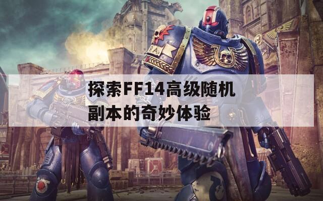 探索FF14高級(jí)隨機(jī)副本的奇妙體驗(yàn)