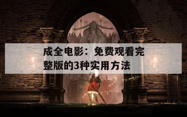 成全電影：免費觀看完整版的3種實用方法