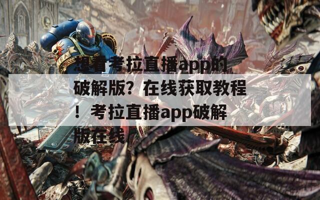 想看考拉直播app的破解版？在線獲取教程！考拉直播app破解版在線