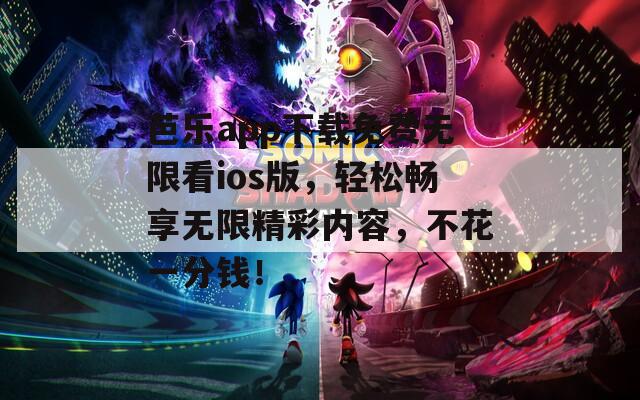 芭樂app下載免費(fèi)無限看ios版，輕松暢享無限精彩內(nèi)容，不花一分錢！