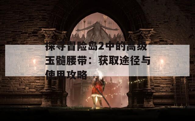 探尋冒險島2中的高級玉髓腰帶：獲取途徑與使用攻略