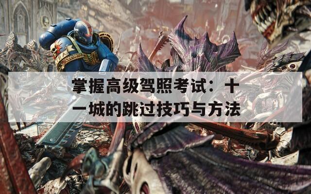 掌握高級駕照考試：十一城的跳過技巧與方法