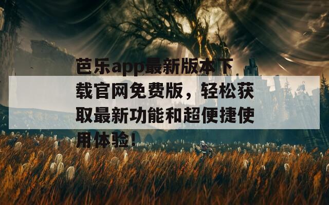 芭樂app最新版本下載官網(wǎng)免費版，輕松獲取最新功能和超便捷使用體驗！