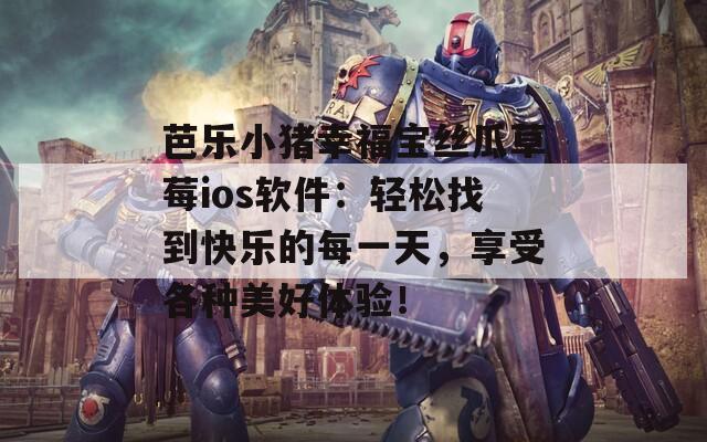 芭樂小豬幸福寶絲瓜草莓ios軟件：輕松找到快樂的每一天，享受各種美好體驗(yàn)！