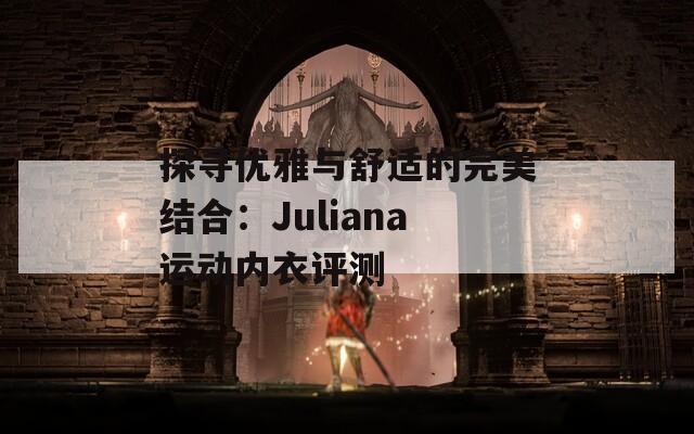 探尋優(yōu)雅與舒適的完美結(jié)合：Juliana運(yùn)動(dòng)內(nèi)衣評(píng)測(cè)