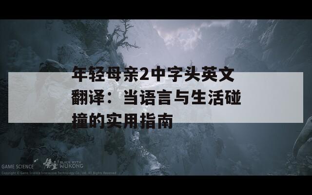 年輕母親2中字頭英文翻譯：當(dāng)語言與生活碰撞的實用指南