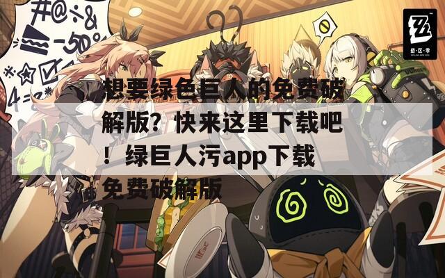 想要綠色巨人的免費破解版？快來這里下載吧！綠巨人污app下載免費破解版