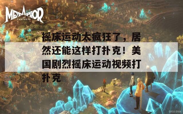 搖床運(yùn)動(dòng)太瘋狂了，居然還能這樣打撲克！美國(guó)劇烈搖床運(yùn)動(dòng)視頻打撲克