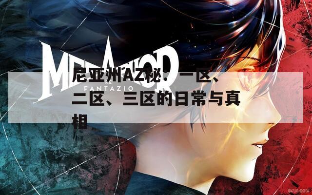 尼亞州AZ秘：一區(qū)、二區(qū)、三區(qū)的日常與真相