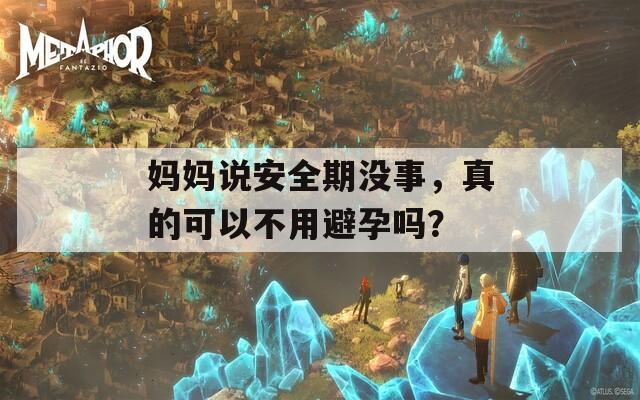 媽媽說安全期沒事，真的可以不用避孕嗎？