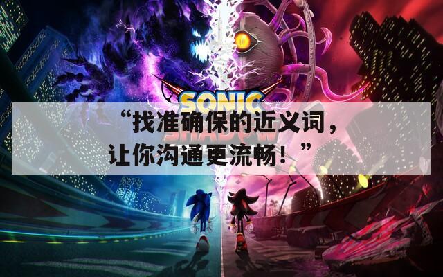 “找準(zhǔn)確保的近義詞，讓你溝通更流暢！”