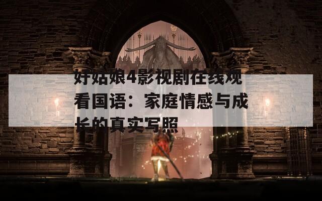 好姑娘4影視劇在線觀看國語：家庭情感與成長的真實寫照