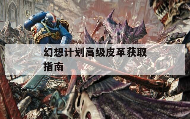 幻想計劃高級皮革獲取指南
