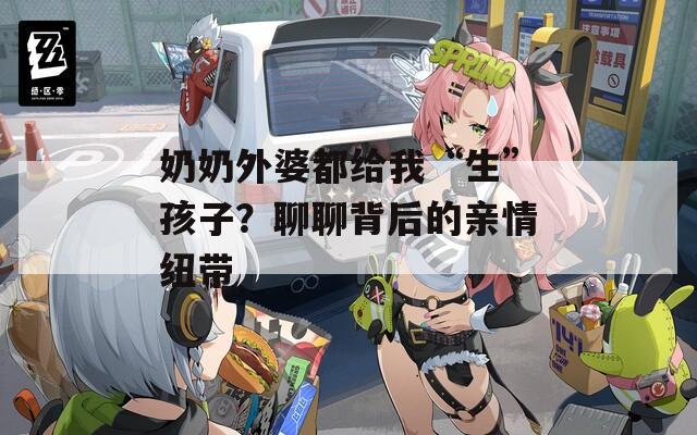 奶奶外婆都給我“生”孩子？聊聊背后的親情紐帶